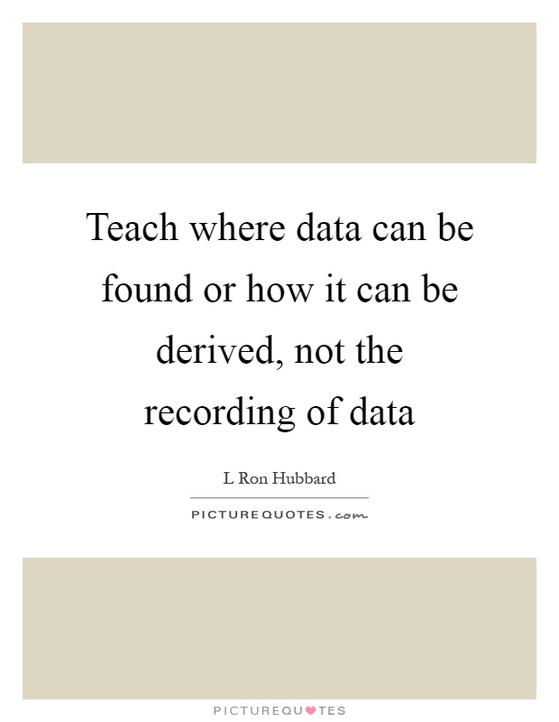 Teach where data can be found or how it can be derived, not the recording of data Picture Quote #1