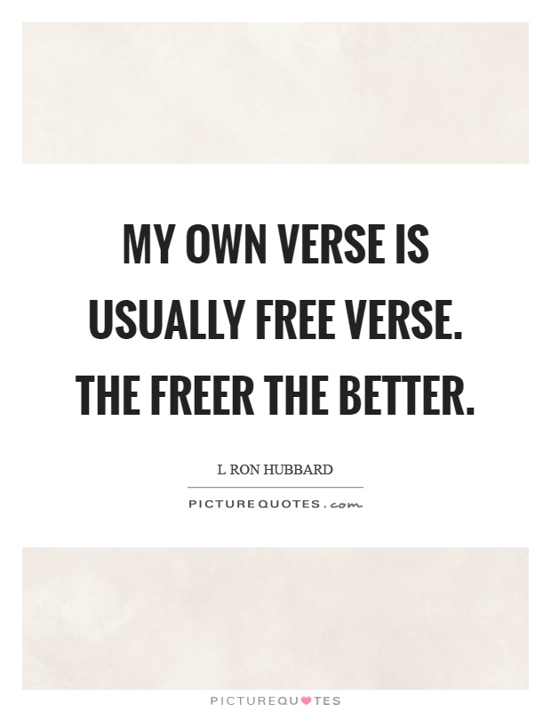 My own verse is usually free verse. The freer the better Picture Quote #1