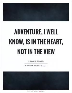 Adventure, I well know, is in the heart, not in the view Picture Quote #1