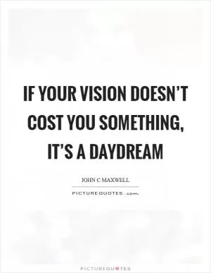 If your vision doesn’t cost you something, it’s a daydream Picture Quote #1