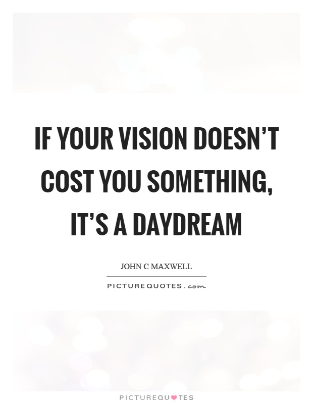 If your vision doesn't cost you something, it's a daydream Picture Quote #1