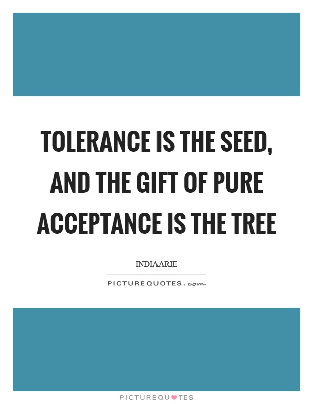 Tolerance is the seed, and the gift of pure acceptance is the tree Picture Quote #1