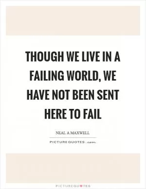 Though we live in a failing world, we have not been sent here to fail Picture Quote #1