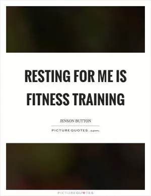 Resting for me is fitness training Picture Quote #1