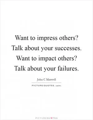 Want to impress others? Talk about your successes. Want to impact others? Talk about your failures Picture Quote #1