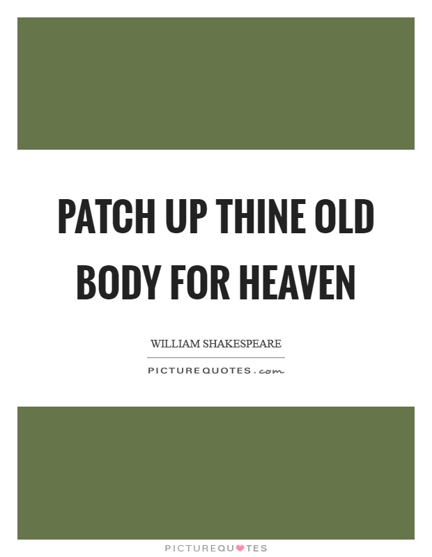 Patch up thine old body for heaven Picture Quote #1
