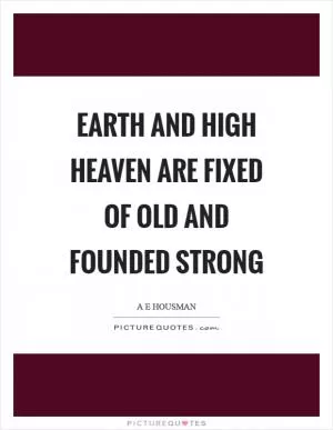 Earth and high heaven are fixed of old and founded strong Picture Quote #1
