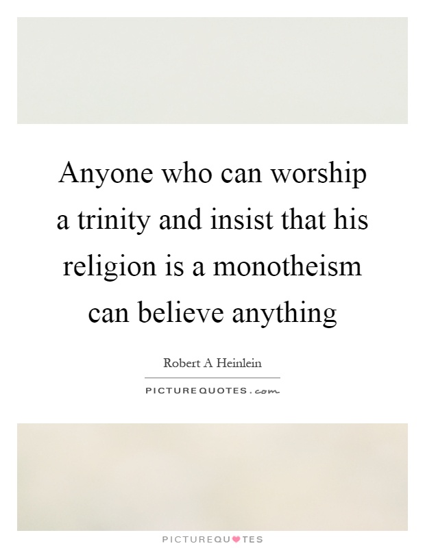 Anyone who can worship a trinity and insist that his religion is a monotheism can believe anything Picture Quote #1