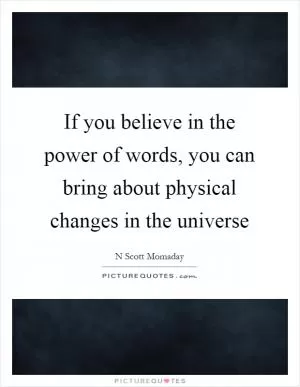 If you believe in the power of words, you can bring about physical changes in the universe Picture Quote #1