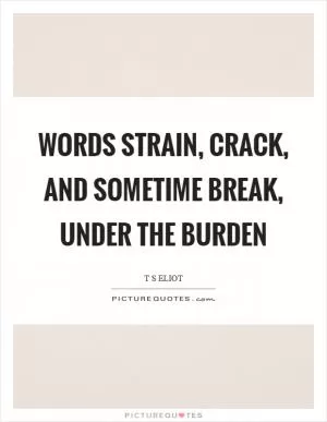 Words strain, crack, and sometime break, under the burden Picture Quote #1