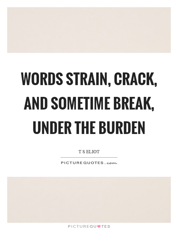 Words strain, crack, and sometime break, under the burden Picture Quote #1