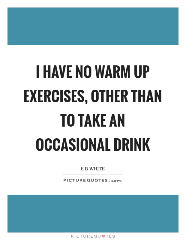 I have no warm up exercises, other than to take an occasional drink Picture Quote #1