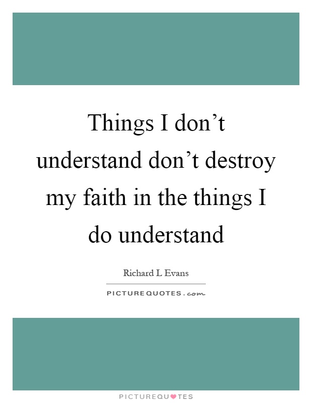 Things I don't understand don't destroy my faith in the things I do understand Picture Quote #1