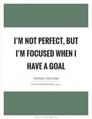 I’m not perfect, but I’m focused when I have a goal Picture Quote #1