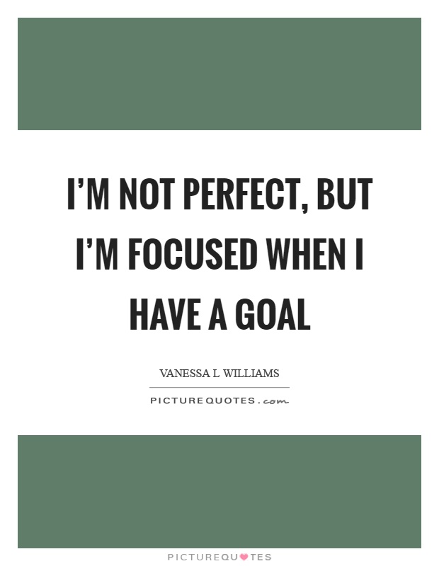 I'm not perfect, but I'm focused when I have a goal Picture Quote #1