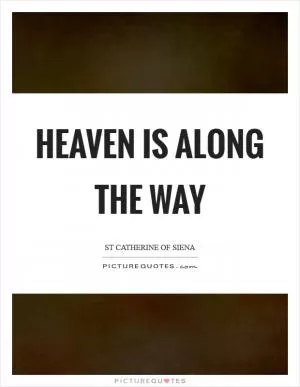 Heaven is along the way Picture Quote #1