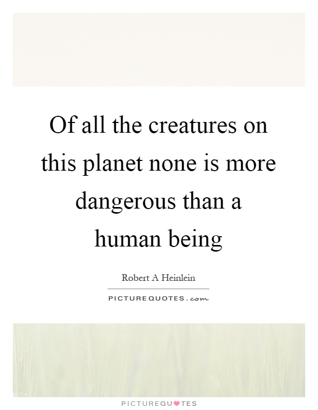 Of all the creatures on this planet none is more dangerous than a human being Picture Quote #1