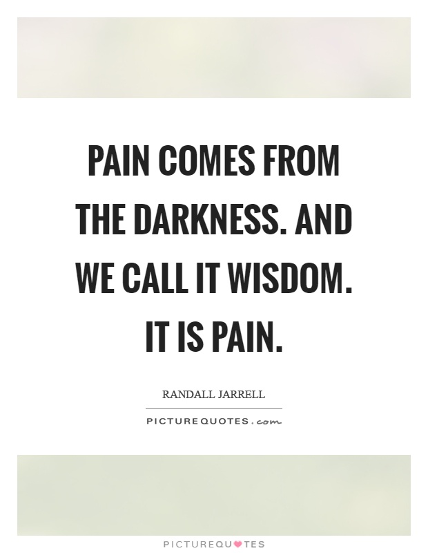 Pain comes from the darkness. And we call it wisdom. It is pain Picture Quote #1