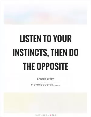 Listen to your instincts, then do the opposite Picture Quote #1