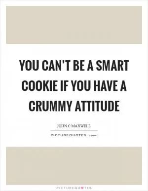 You can’t be a smart cookie if you have a crummy attitude Picture Quote #1