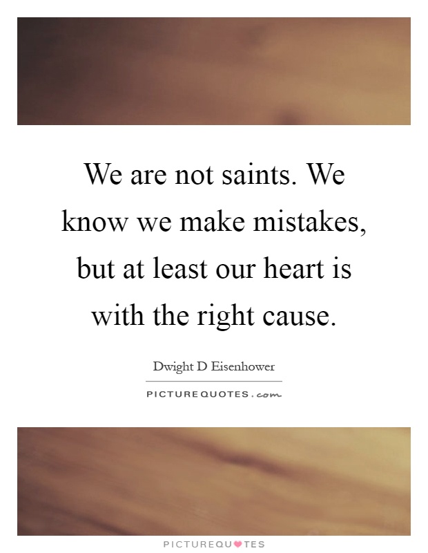 We are not saints. We know we make mistakes, but at least our heart is with the right cause Picture Quote #1