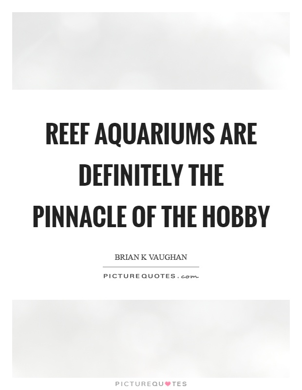 Reef aquariums are definitely the pinnacle of the hobby Picture Quote #1