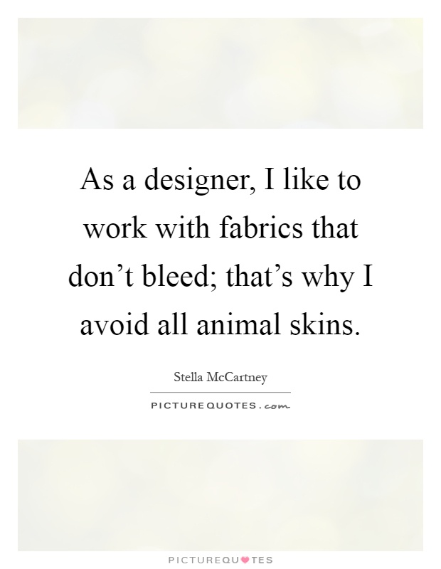 As a designer, I like to work with fabrics that don't bleed; that's why I avoid all animal skins Picture Quote #1