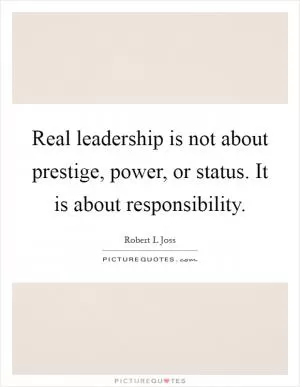 Real leadership is not about prestige, power, or status. It is about responsibility Picture Quote #1