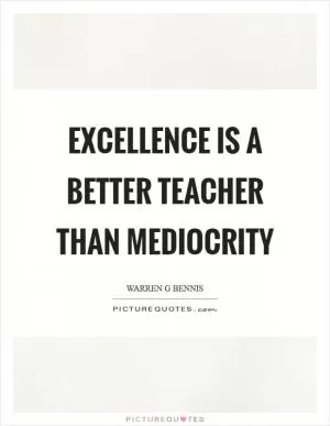 Excellence is a better teacher than mediocrity Picture Quote #1