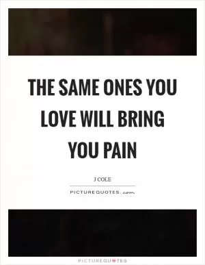 The same ones you love will bring you pain Picture Quote #1