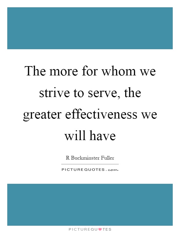 The more for whom we strive to serve, the greater effectiveness we will have Picture Quote #1