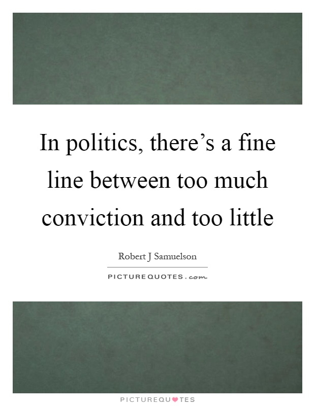 In politics, there's a fine line between too much conviction and too little Picture Quote #1