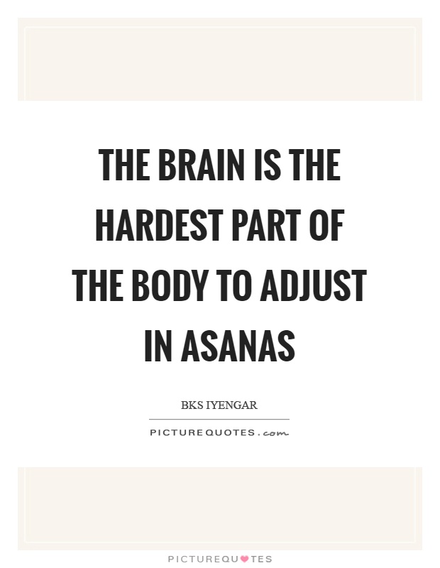 The brain is the hardest part of the body to adjust in asanas Picture Quote #1