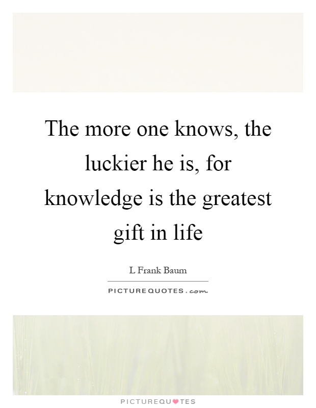 The more one knows, the luckier he is, for knowledge is the greatest gift in life Picture Quote #1
