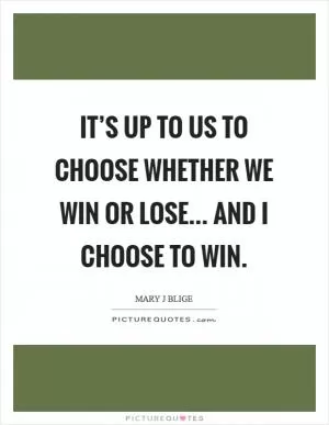 It’s up to us to choose whether we win or lose... and I choose to win Picture Quote #1