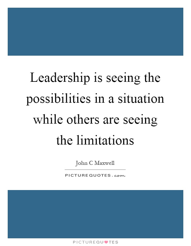 Leadership is seeing the possibilities in a situation while others are seeing the limitations Picture Quote #1