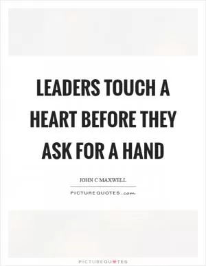 Leaders touch a heart before they ask for a hand Picture Quote #1