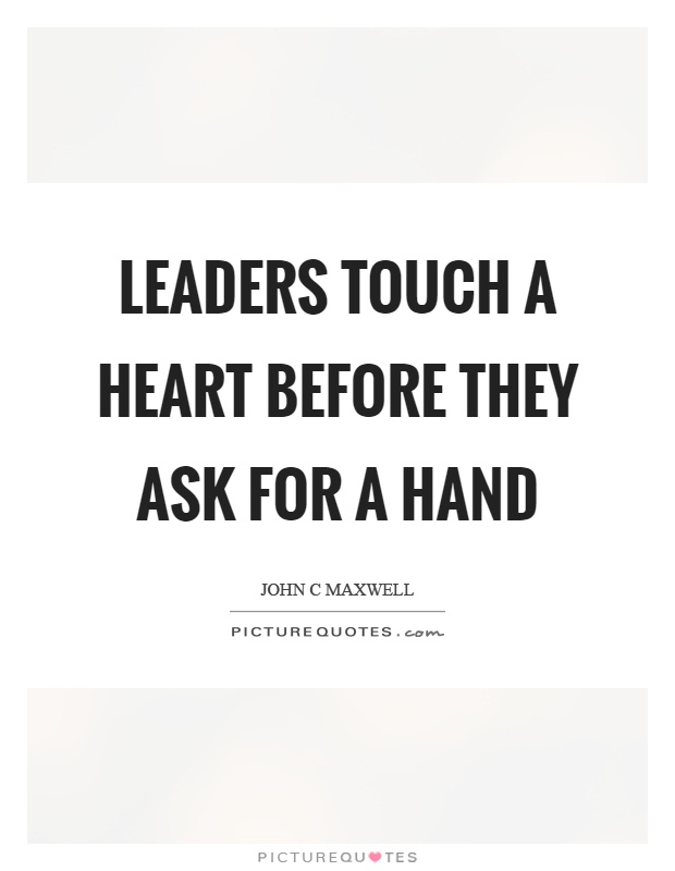 Leaders touch a heart before they ask for a hand Picture Quote #1