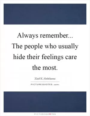 Always remember... The people who usually hide their feelings care the most Picture Quote #1