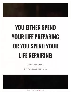 You either spend your life preparing or you spend your life repairing Picture Quote #1