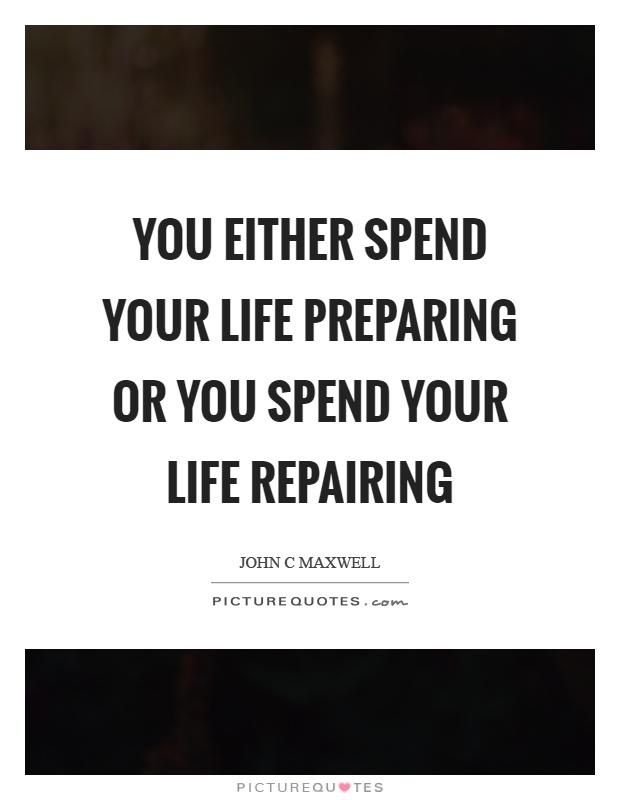 You either spend your life preparing or you spend your life repairing Picture Quote #1