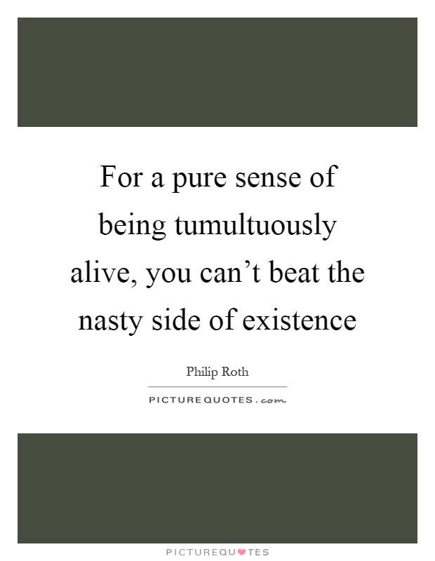 For a pure sense of being tumultuously alive, you can't beat the nasty side of existence Picture Quote #1