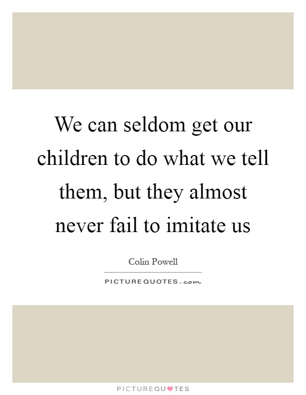 We can seldom get our children to do what we tell them, but they almost never fail to imitate us Picture Quote #1