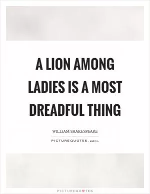 A lion among ladies is a most dreadful thing Picture Quote #1