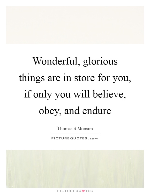 Wonderful, glorious things are in store for you, if only you will believe, obey, and endure Picture Quote #1