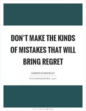 Don’t make the kinds of mistakes that will bring regret Picture Quote #1