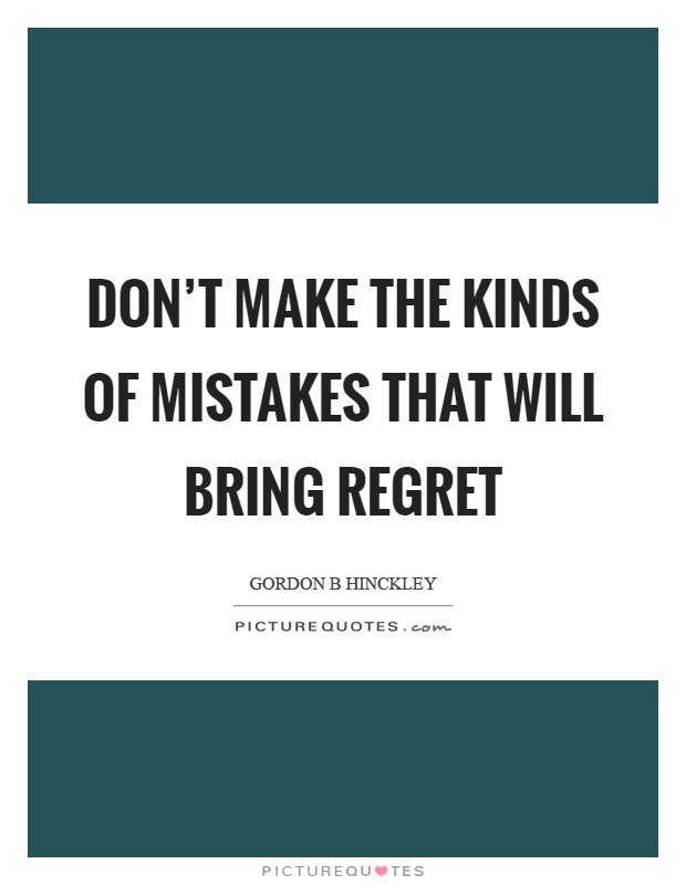 Don't make the kinds of mistakes that will bring regret Picture Quote #1