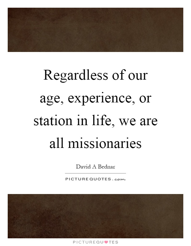 Regardless of our age, experience, or station in life, we are all missionaries Picture Quote #1
