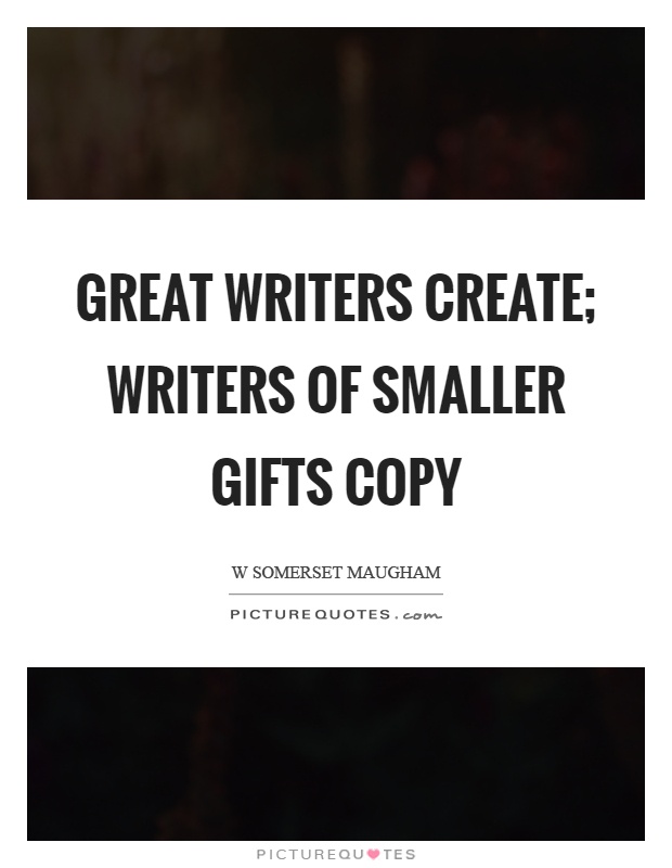 Great writers create; writers of smaller gifts copy Picture Quote #1