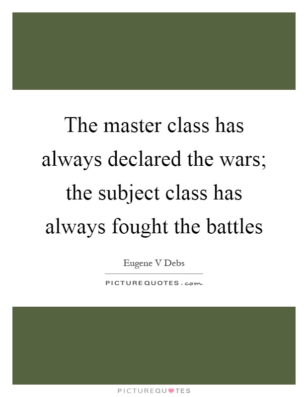 The master class has always declared the wars; the subject class has always fought the battles Picture Quote #1